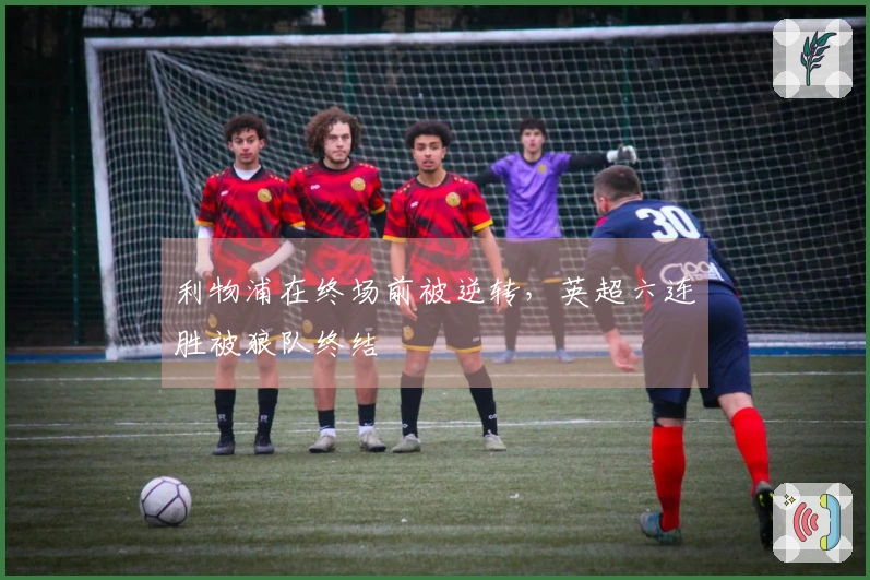 利物浦在终场前被逆转，英超六连胜被狼队终结