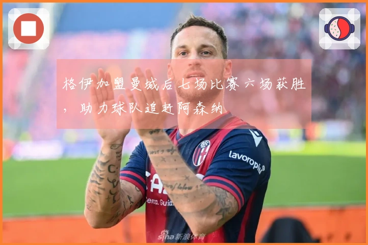 格伊加盟曼城后七场比赛六场获胜，助力球队追赶阿森纳