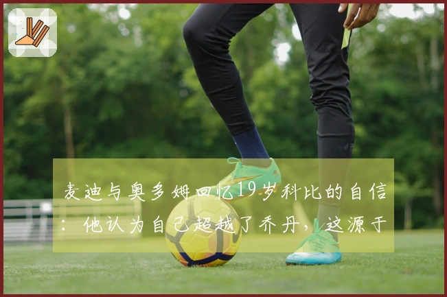 麦迪与奥多姆回忆19岁科比的自信：他认为自己超越了乔丹，这源于坚定的信念