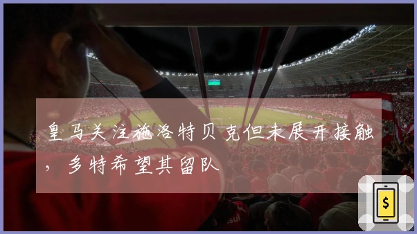 皇马关注施洛特贝克但未展开接触，多特希望其留队