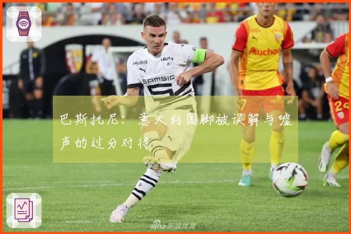 巴斯托尼：意大利国脚被误解与嘘声的过分对待