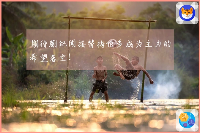 期待蒯纪闻接替梅伦多成为主力的希望落空！