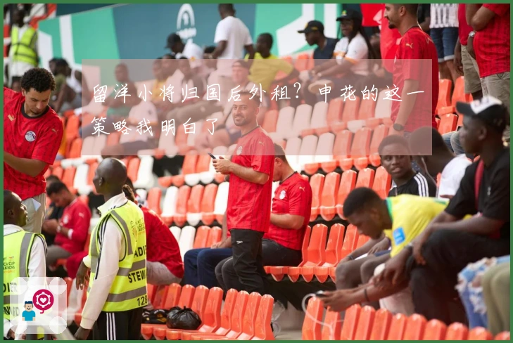 留洋小将归国后外租？申花的这一策略我明白了