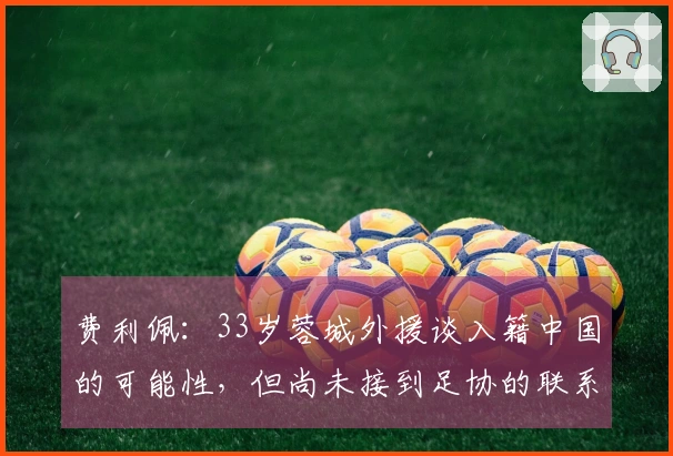 费利佩：33岁蓉城外援谈入籍中国的可能性，但尚未接到足协的联系