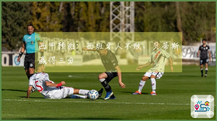 西甲预测：西班牙人不败，贝蒂斯赢得三分
