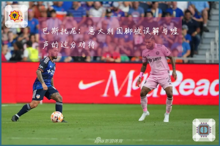 巴斯托尼：意大利国脚被误解与嘘声的过分对待