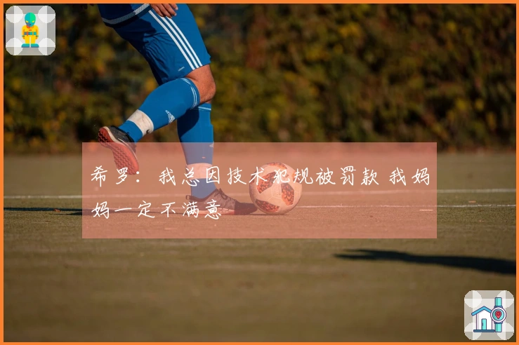 希罗：我总因技术犯规被罚款 我妈妈一定不满意