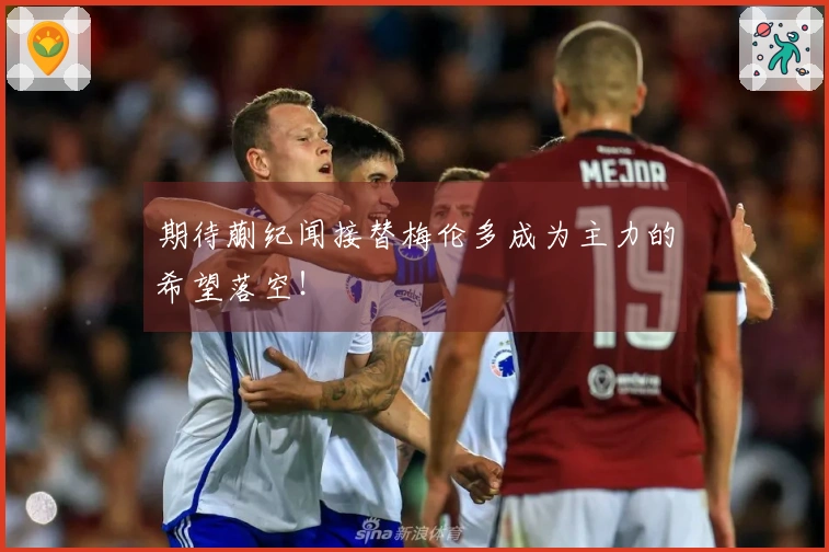 期待蒯纪闻接替梅伦多成为主力的希望落空！