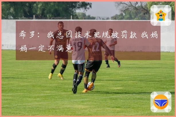 希罗：我总因技术犯规被罚款 我妈妈一定不满意