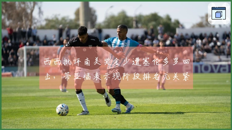 西西批评南美奖金少遭塞伦多罗回击，蒂亚福表示现阶段排名无关紧要