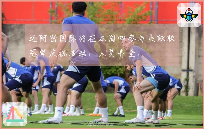 迈阿密国际将在本周四参与美职联冠军庆祝活动，人员齐全。