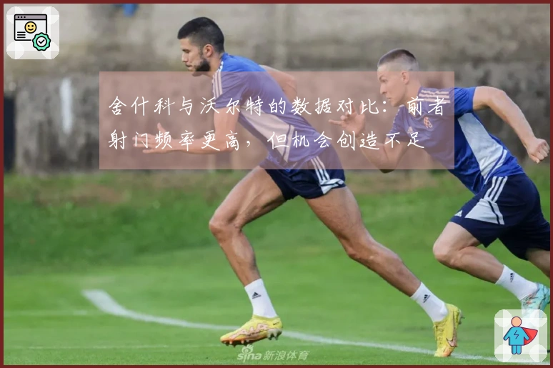 舍什科与沃尔特的数据对比：前者射门频率更高，但机会创造不足