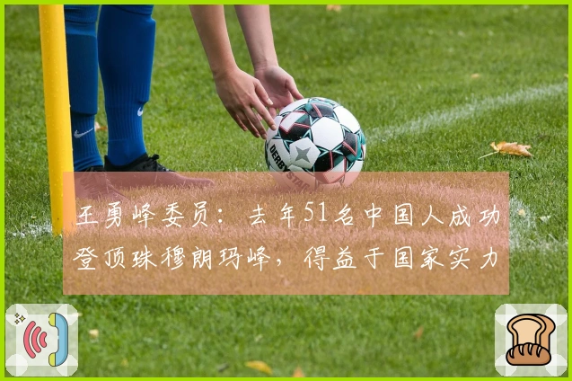 王勇峰委员：去年51名中国人成功登顶珠穆朗玛峰，得益于国家实力的支持
