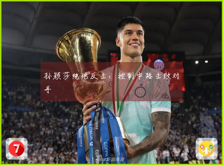 孙颖莎绝地反击，控制中路击败对手