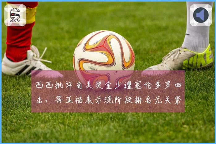 西西批评南美奖金少遭塞伦多罗回击，蒂亚福表示现阶段排名无关紧要