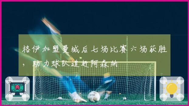 格伊加盟曼城后七场比赛六场获胜，助力球队追赶阿森纳